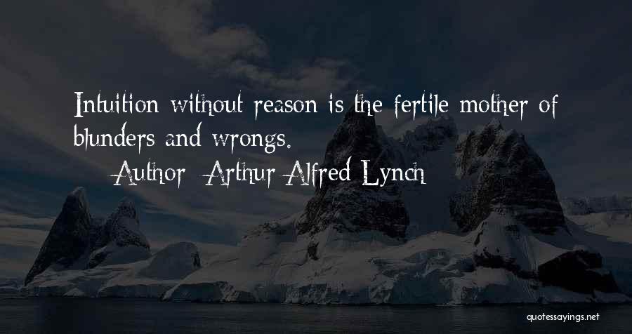Arthur Alfred Lynch Quotes: Intuition Without Reason Is The Fertile Mother Of Blunders And Wrongs.