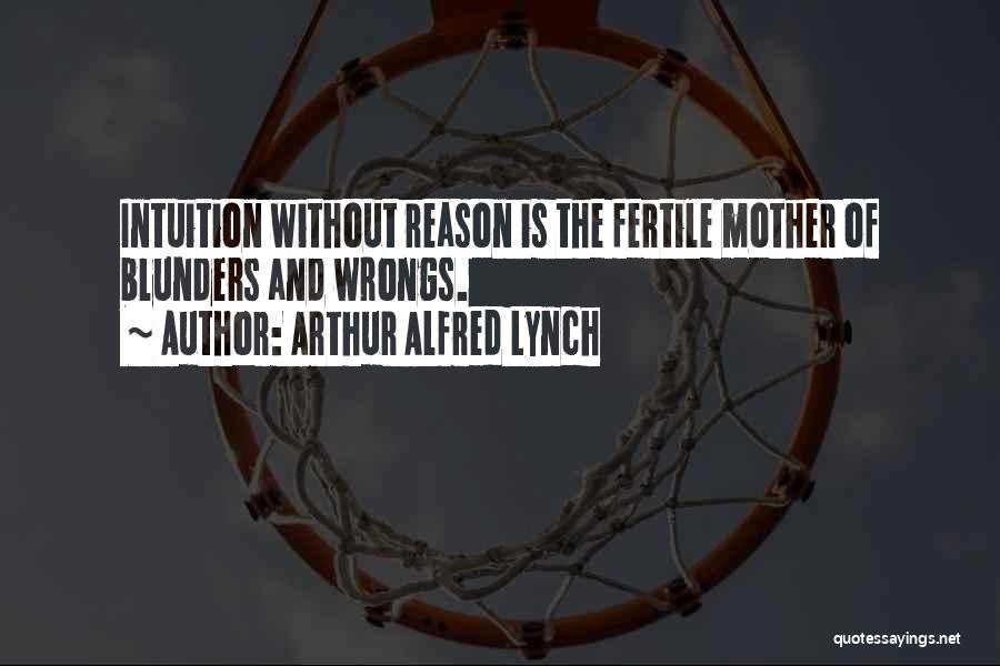 Arthur Alfred Lynch Quotes: Intuition Without Reason Is The Fertile Mother Of Blunders And Wrongs.