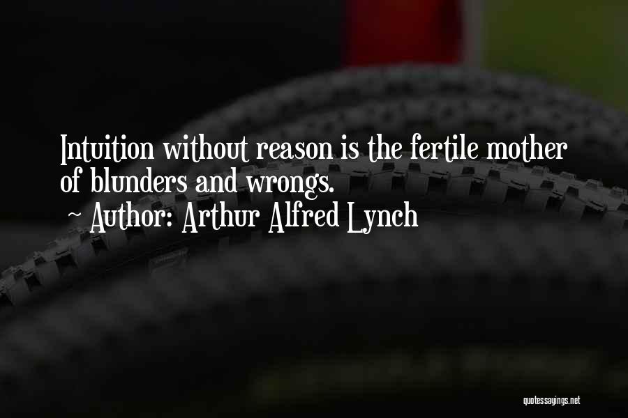 Arthur Alfred Lynch Quotes: Intuition Without Reason Is The Fertile Mother Of Blunders And Wrongs.