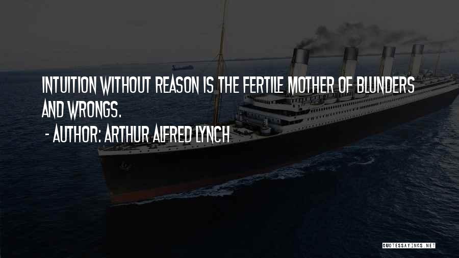 Arthur Alfred Lynch Quotes: Intuition Without Reason Is The Fertile Mother Of Blunders And Wrongs.