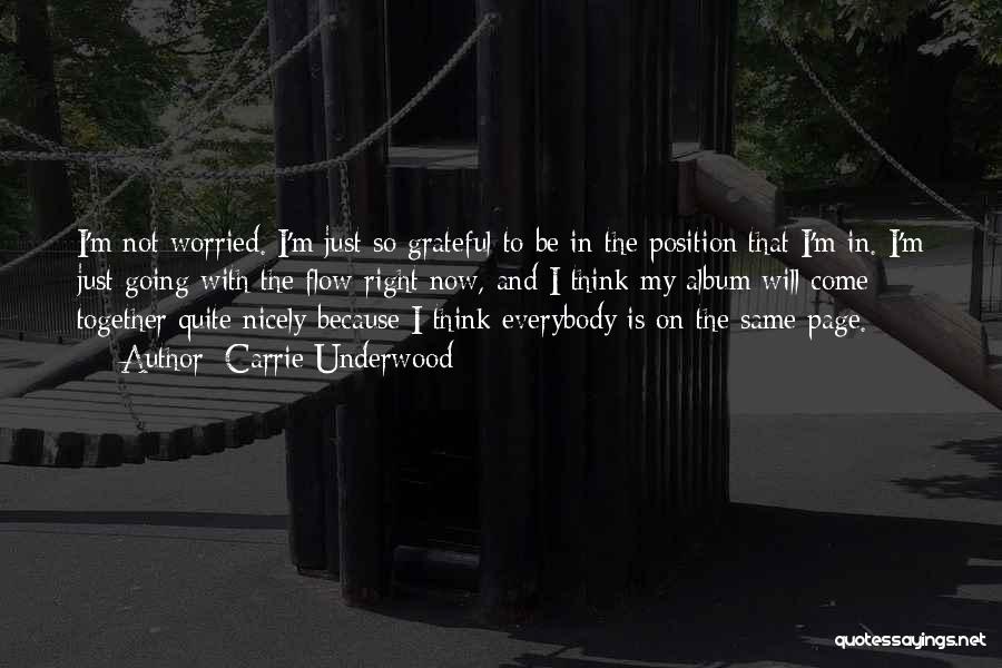 Carrie Underwood Quotes: I'm Not Worried. I'm Just So Grateful To Be In The Position That I'm In. I'm Just Going With The