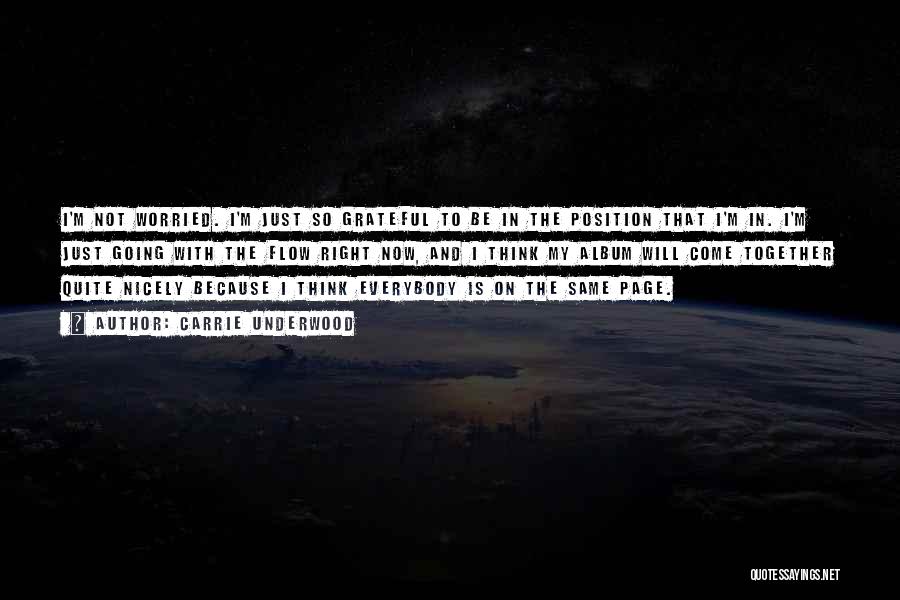 Carrie Underwood Quotes: I'm Not Worried. I'm Just So Grateful To Be In The Position That I'm In. I'm Just Going With The