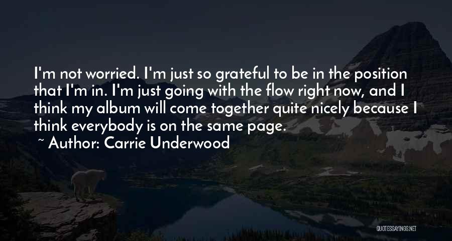 Carrie Underwood Quotes: I'm Not Worried. I'm Just So Grateful To Be In The Position That I'm In. I'm Just Going With The
