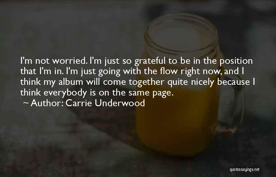 Carrie Underwood Quotes: I'm Not Worried. I'm Just So Grateful To Be In The Position That I'm In. I'm Just Going With The