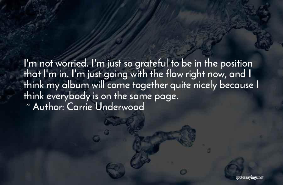 Carrie Underwood Quotes: I'm Not Worried. I'm Just So Grateful To Be In The Position That I'm In. I'm Just Going With The