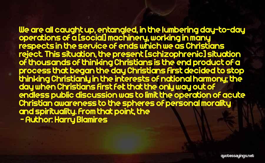 Harry Blamires Quotes: We Are All Caught Up, Entangled, In The Lumbering Day-to-day Operations Of A [social] Machinery, Working In Many Respects In