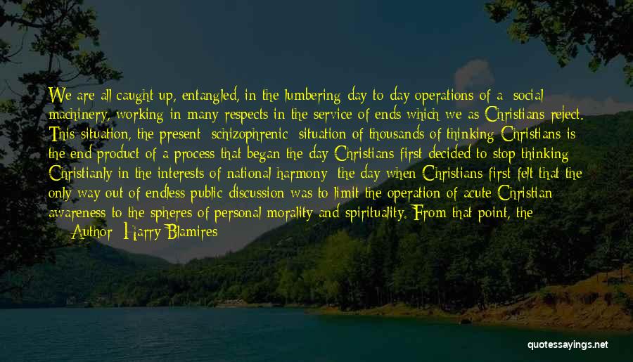 Harry Blamires Quotes: We Are All Caught Up, Entangled, In The Lumbering Day-to-day Operations Of A [social] Machinery, Working In Many Respects In