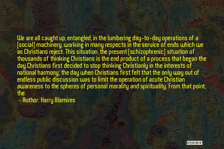 Harry Blamires Quotes: We Are All Caught Up, Entangled, In The Lumbering Day-to-day Operations Of A [social] Machinery, Working In Many Respects In