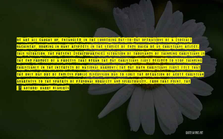 Harry Blamires Quotes: We Are All Caught Up, Entangled, In The Lumbering Day-to-day Operations Of A [social] Machinery, Working In Many Respects In