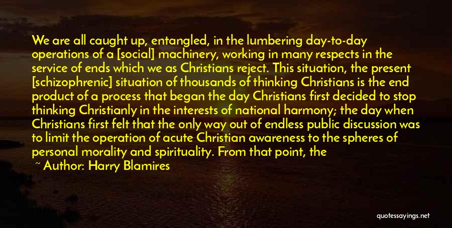 Harry Blamires Quotes: We Are All Caught Up, Entangled, In The Lumbering Day-to-day Operations Of A [social] Machinery, Working In Many Respects In