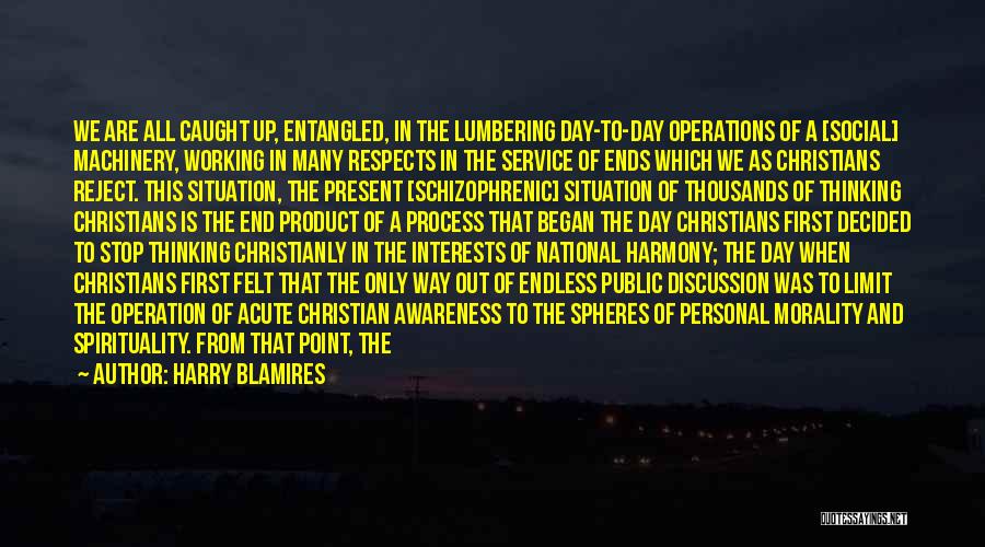 Harry Blamires Quotes: We Are All Caught Up, Entangled, In The Lumbering Day-to-day Operations Of A [social] Machinery, Working In Many Respects In