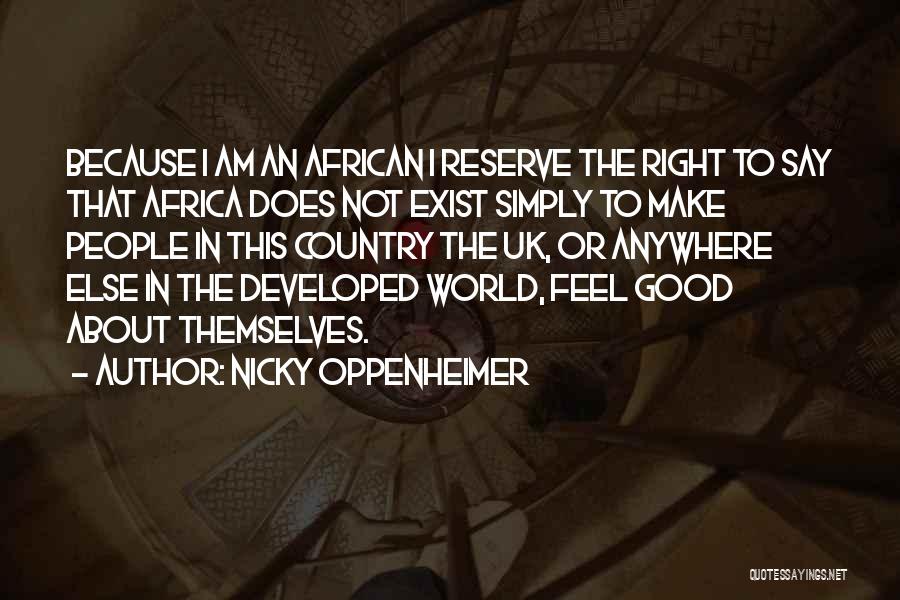 Nicky Oppenheimer Quotes: Because I Am An African I Reserve The Right To Say That Africa Does Not Exist Simply To Make People