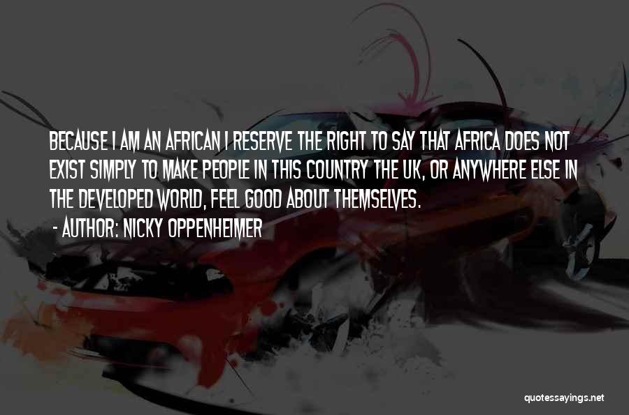 Nicky Oppenheimer Quotes: Because I Am An African I Reserve The Right To Say That Africa Does Not Exist Simply To Make People