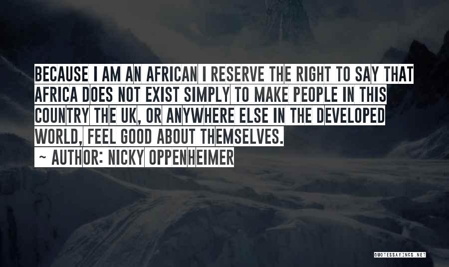 Nicky Oppenheimer Quotes: Because I Am An African I Reserve The Right To Say That Africa Does Not Exist Simply To Make People