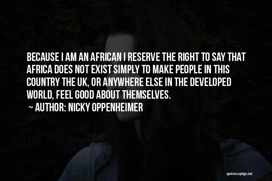 Nicky Oppenheimer Quotes: Because I Am An African I Reserve The Right To Say That Africa Does Not Exist Simply To Make People