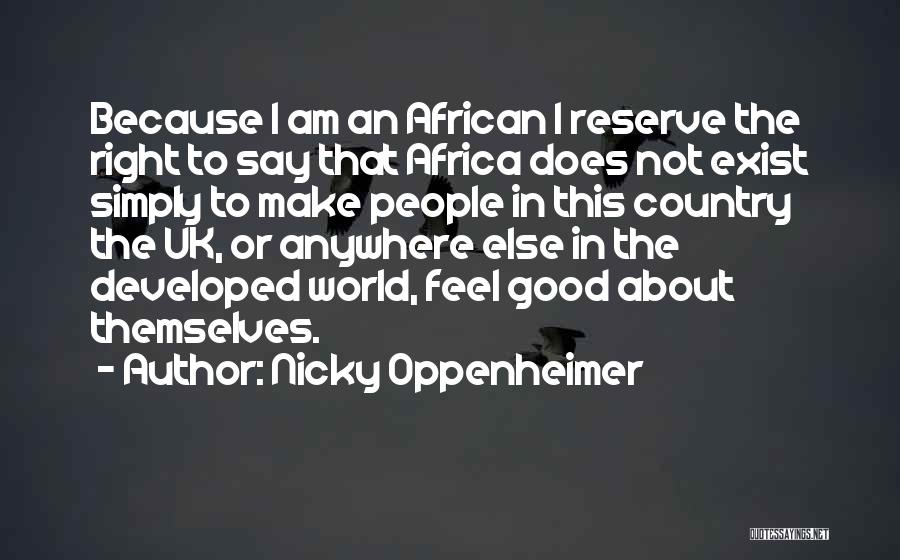 Nicky Oppenheimer Quotes: Because I Am An African I Reserve The Right To Say That Africa Does Not Exist Simply To Make People