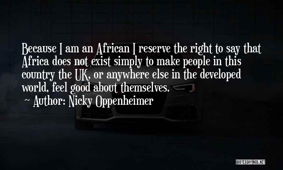 Nicky Oppenheimer Quotes: Because I Am An African I Reserve The Right To Say That Africa Does Not Exist Simply To Make People