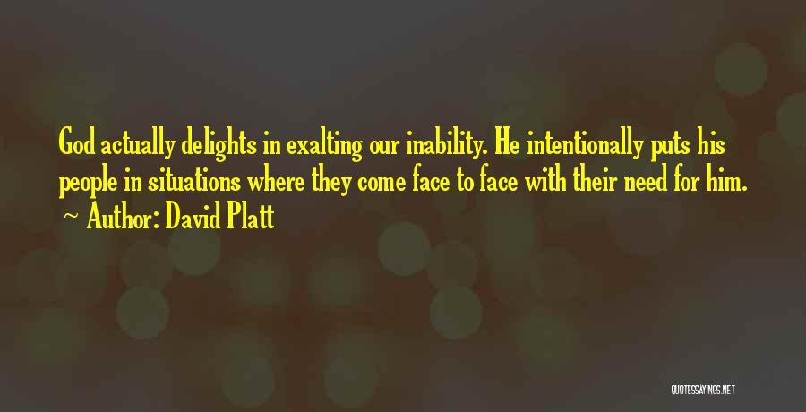 David Platt Quotes: God Actually Delights In Exalting Our Inability. He Intentionally Puts His People In Situations Where They Come Face To Face