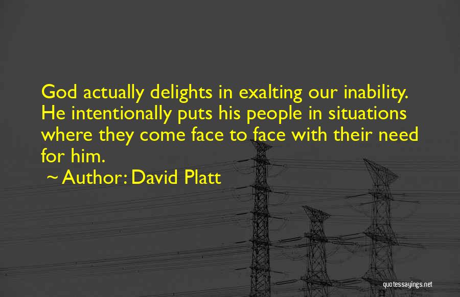 David Platt Quotes: God Actually Delights In Exalting Our Inability. He Intentionally Puts His People In Situations Where They Come Face To Face