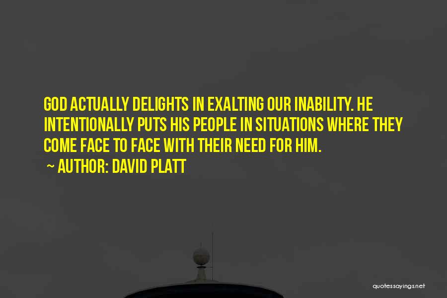 David Platt Quotes: God Actually Delights In Exalting Our Inability. He Intentionally Puts His People In Situations Where They Come Face To Face