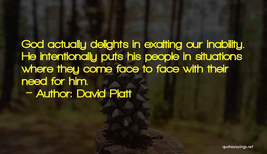 David Platt Quotes: God Actually Delights In Exalting Our Inability. He Intentionally Puts His People In Situations Where They Come Face To Face