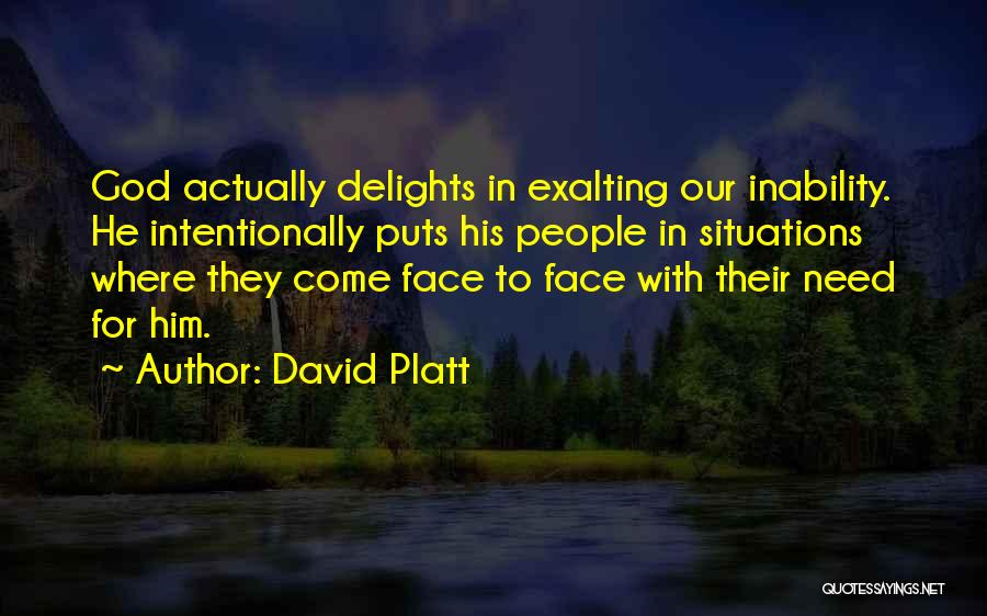 David Platt Quotes: God Actually Delights In Exalting Our Inability. He Intentionally Puts His People In Situations Where They Come Face To Face