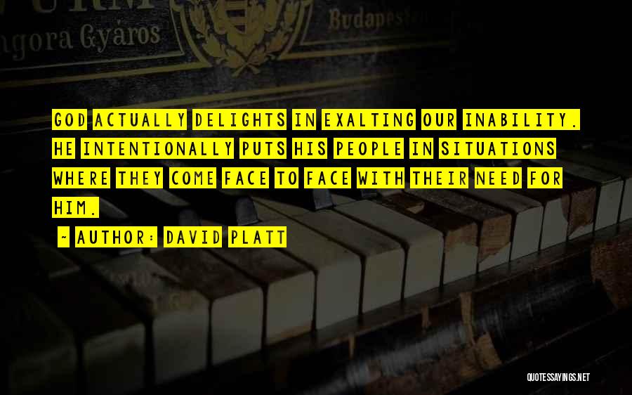 David Platt Quotes: God Actually Delights In Exalting Our Inability. He Intentionally Puts His People In Situations Where They Come Face To Face