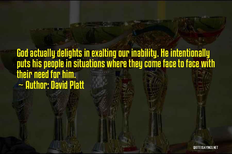 David Platt Quotes: God Actually Delights In Exalting Our Inability. He Intentionally Puts His People In Situations Where They Come Face To Face