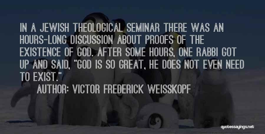Victor Frederick Weisskopf Quotes: In A Jewish Theological Seminar There Was An Hours-long Discussion About Proofs Of The Existence Of God. After Some Hours,