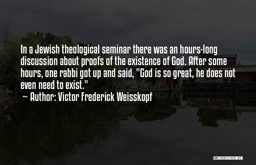 Victor Frederick Weisskopf Quotes: In A Jewish Theological Seminar There Was An Hours-long Discussion About Proofs Of The Existence Of God. After Some Hours,