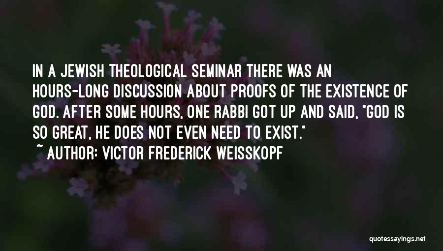Victor Frederick Weisskopf Quotes: In A Jewish Theological Seminar There Was An Hours-long Discussion About Proofs Of The Existence Of God. After Some Hours,