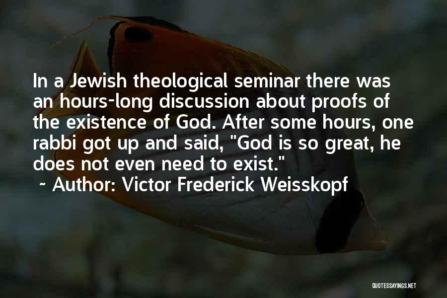 Victor Frederick Weisskopf Quotes: In A Jewish Theological Seminar There Was An Hours-long Discussion About Proofs Of The Existence Of God. After Some Hours,