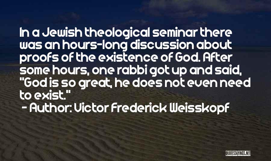 Victor Frederick Weisskopf Quotes: In A Jewish Theological Seminar There Was An Hours-long Discussion About Proofs Of The Existence Of God. After Some Hours,