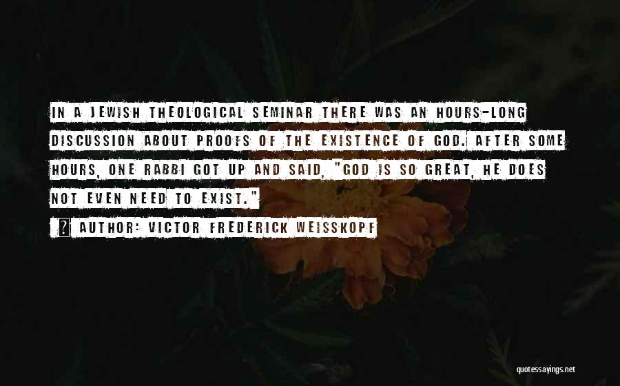 Victor Frederick Weisskopf Quotes: In A Jewish Theological Seminar There Was An Hours-long Discussion About Proofs Of The Existence Of God. After Some Hours,