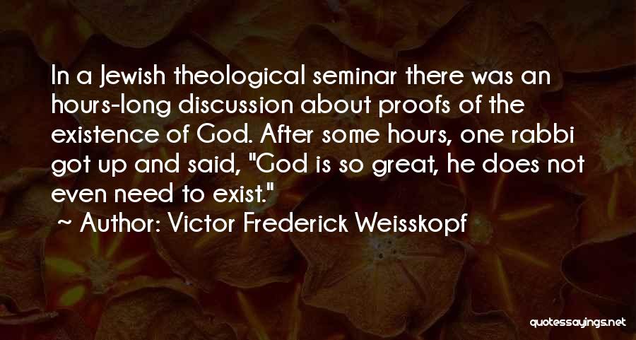 Victor Frederick Weisskopf Quotes: In A Jewish Theological Seminar There Was An Hours-long Discussion About Proofs Of The Existence Of God. After Some Hours,