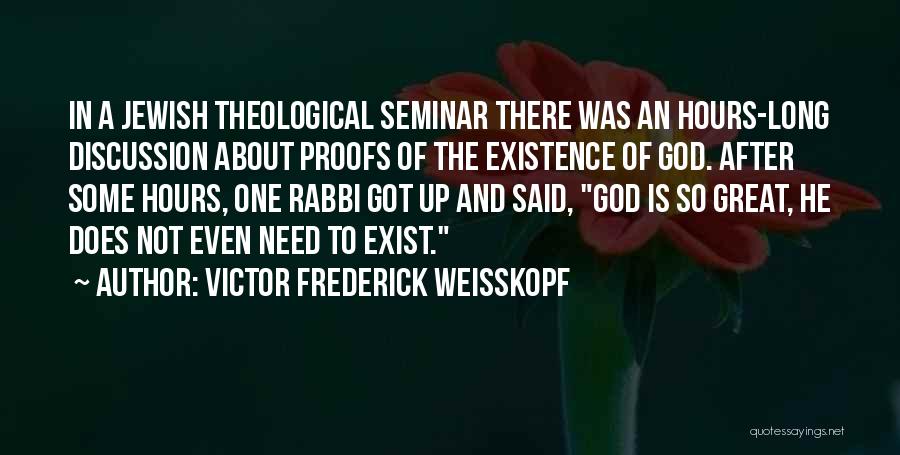 Victor Frederick Weisskopf Quotes: In A Jewish Theological Seminar There Was An Hours-long Discussion About Proofs Of The Existence Of God. After Some Hours,