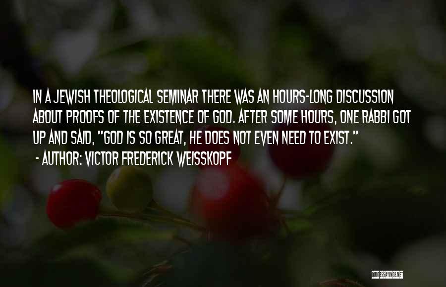 Victor Frederick Weisskopf Quotes: In A Jewish Theological Seminar There Was An Hours-long Discussion About Proofs Of The Existence Of God. After Some Hours,