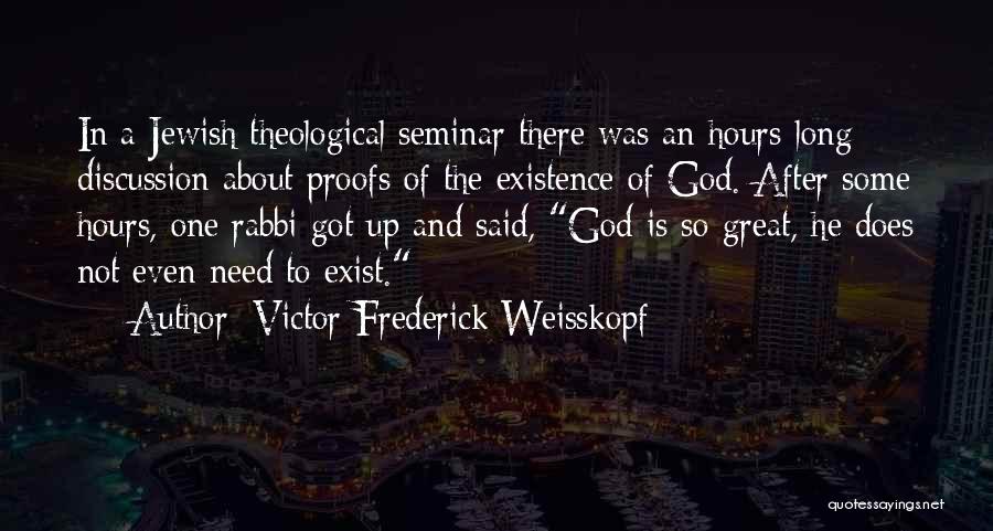 Victor Frederick Weisskopf Quotes: In A Jewish Theological Seminar There Was An Hours-long Discussion About Proofs Of The Existence Of God. After Some Hours,
