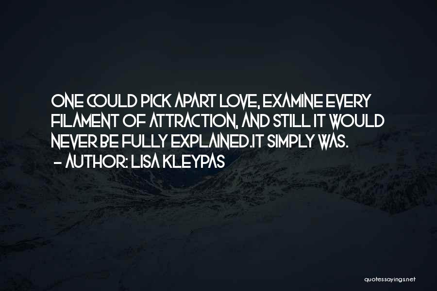 Lisa Kleypas Quotes: One Could Pick Apart Love, Examine Every Filament Of Attraction, And Still It Would Never Be Fully Explained.it Simply Was.