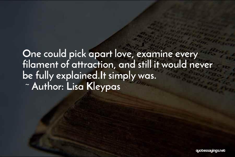 Lisa Kleypas Quotes: One Could Pick Apart Love, Examine Every Filament Of Attraction, And Still It Would Never Be Fully Explained.it Simply Was.