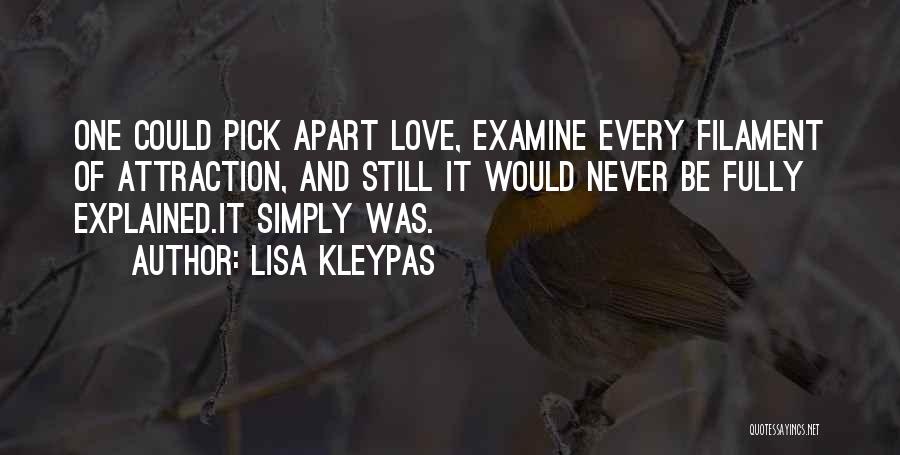 Lisa Kleypas Quotes: One Could Pick Apart Love, Examine Every Filament Of Attraction, And Still It Would Never Be Fully Explained.it Simply Was.