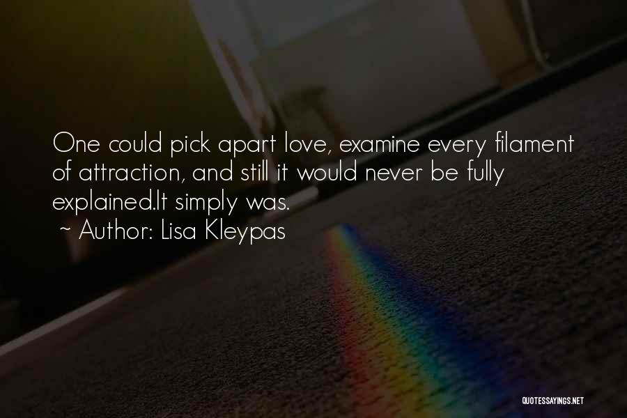 Lisa Kleypas Quotes: One Could Pick Apart Love, Examine Every Filament Of Attraction, And Still It Would Never Be Fully Explained.it Simply Was.