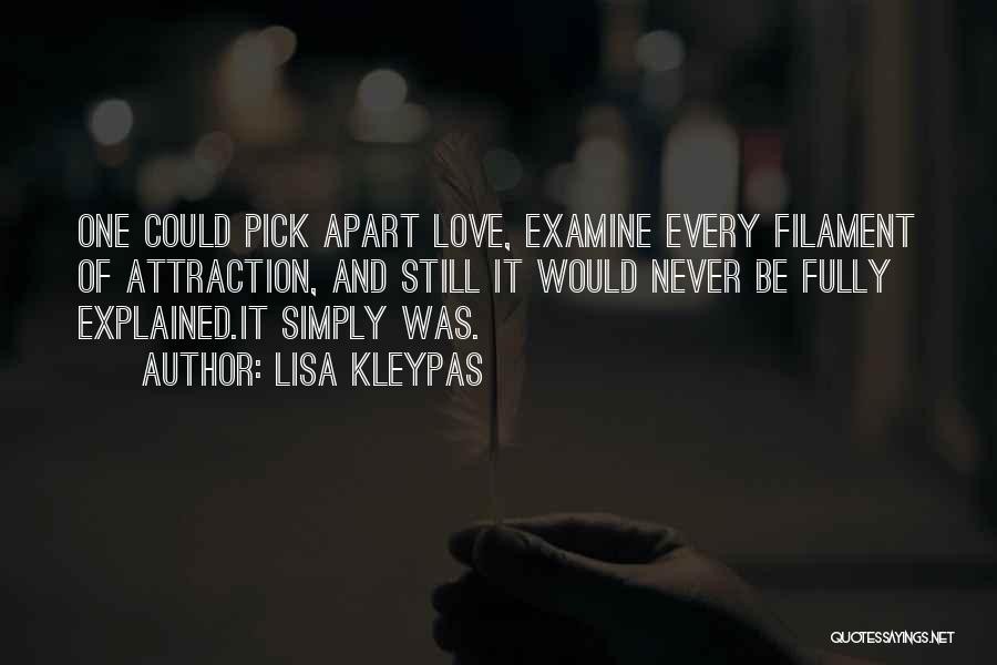 Lisa Kleypas Quotes: One Could Pick Apart Love, Examine Every Filament Of Attraction, And Still It Would Never Be Fully Explained.it Simply Was.
