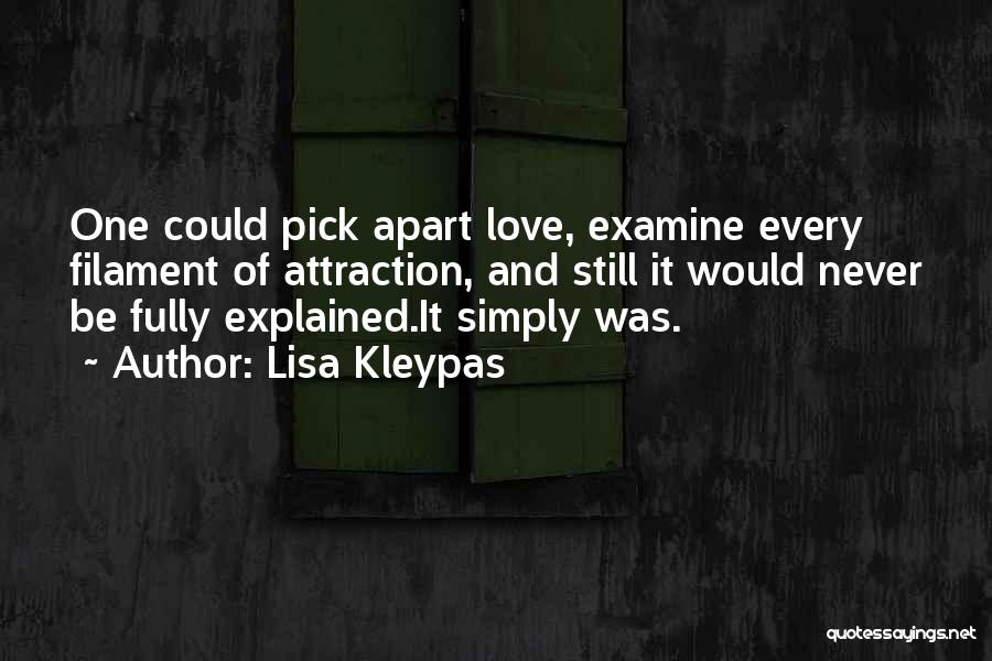 Lisa Kleypas Quotes: One Could Pick Apart Love, Examine Every Filament Of Attraction, And Still It Would Never Be Fully Explained.it Simply Was.