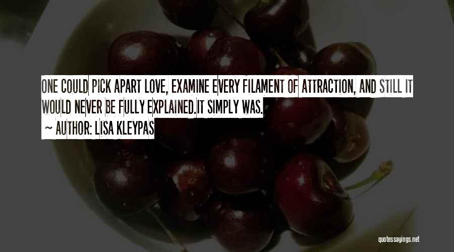 Lisa Kleypas Quotes: One Could Pick Apart Love, Examine Every Filament Of Attraction, And Still It Would Never Be Fully Explained.it Simply Was.