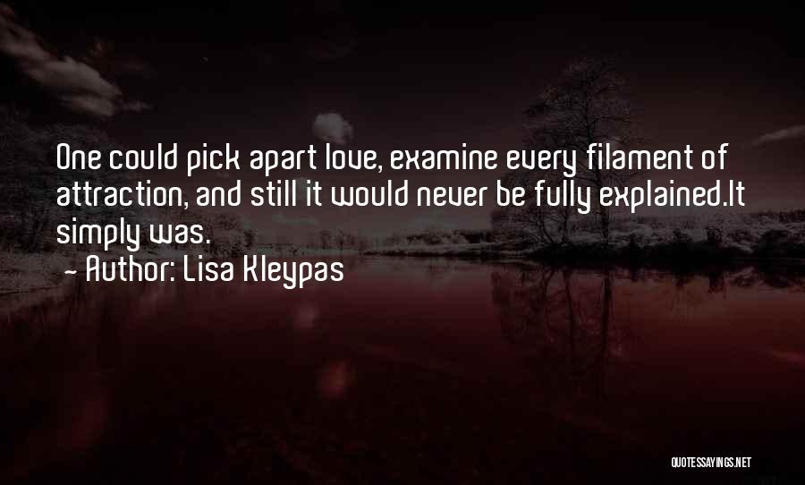 Lisa Kleypas Quotes: One Could Pick Apart Love, Examine Every Filament Of Attraction, And Still It Would Never Be Fully Explained.it Simply Was.