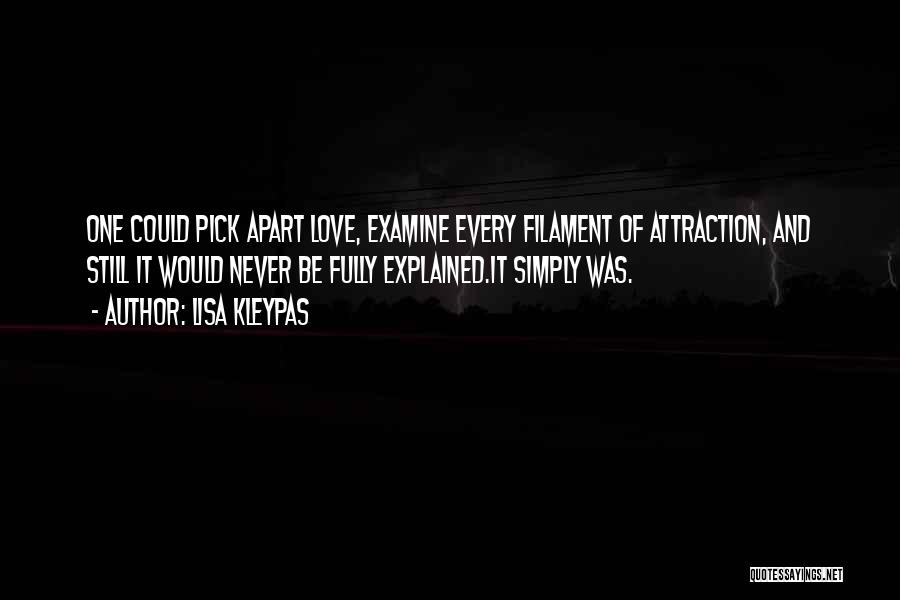 Lisa Kleypas Quotes: One Could Pick Apart Love, Examine Every Filament Of Attraction, And Still It Would Never Be Fully Explained.it Simply Was.