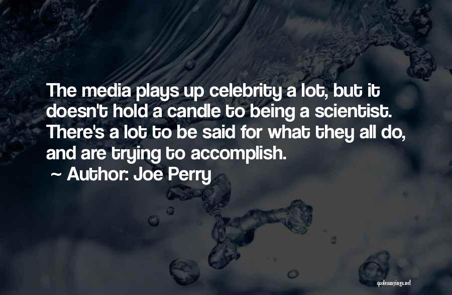 Joe Perry Quotes: The Media Plays Up Celebrity A Lot, But It Doesn't Hold A Candle To Being A Scientist. There's A Lot