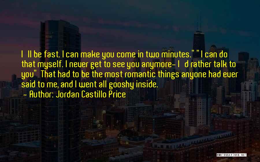 Jordan Castillo Price Quotes: I'll Be Fast. I Can Make You Come In Two Minutes.i Can Do That Myself. I Never Get To See