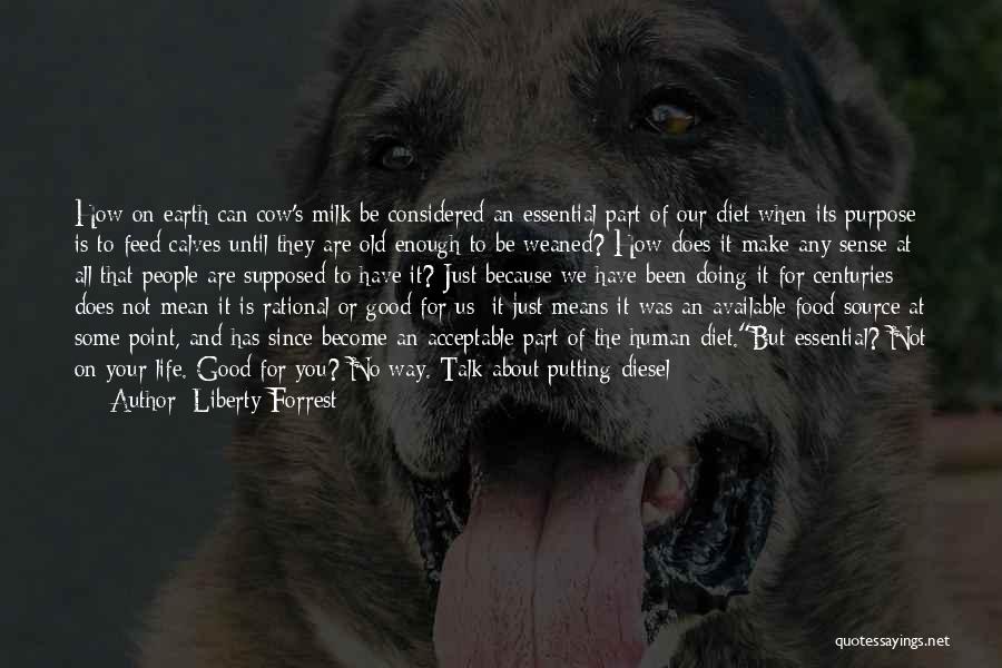 Liberty Forrest Quotes: How On Earth Can Cow's Milk Be Considered An Essential Part Of Our Diet When Its Purpose Is To Feed